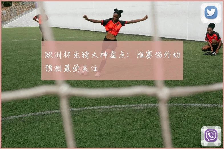 欧洲杯竞猜大神盘点：谁赛场外的预测最受关注