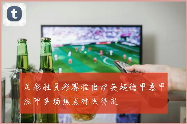 足彩胜负彩赛程出炉英超德甲意甲法甲多场焦点对决待定