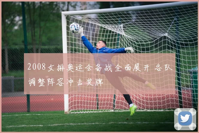 2008女排奥运会备战全面展开 各队调整阵容冲击奖牌
