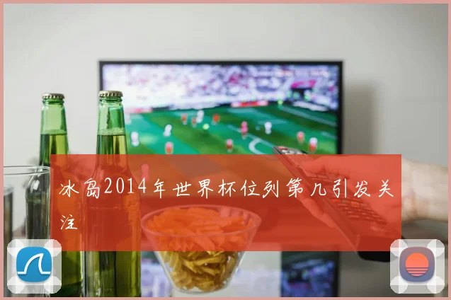 冰岛2014年世界杯位列第几引发关注