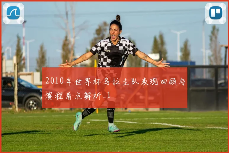 2010年世界杯乌拉圭队表现回顾与赛程看点解析_1